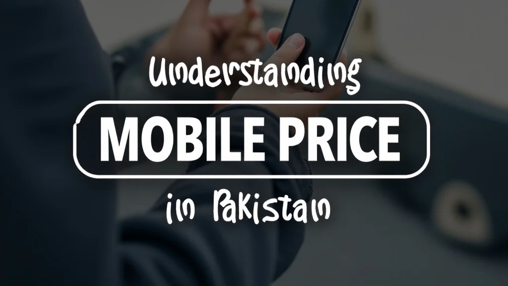 Understanding Mobile Price in Pakistan